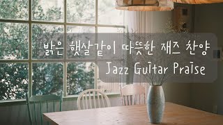 (10시간) 따뜻하고 편안한 재즈기타 찬양 모음 Warm and Bright Jazz Guitar Praise Playlist 🎸