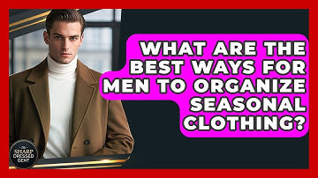 What Are The Best Ways For Men To Organize Seasonal Clothing? - The Sharp Dressed Gent