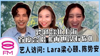 8FM【艺人访问】跨越台北上海，首度合唱情歌《再也没有你》ft. Lara 梁心颐、陈势安