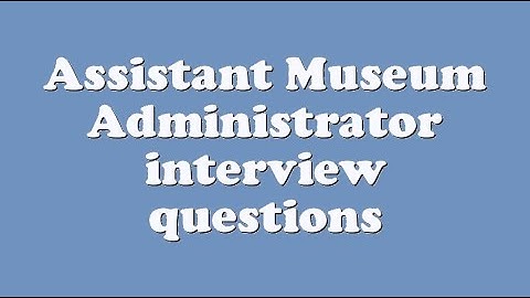 Assistant Museum Administrator interview questions