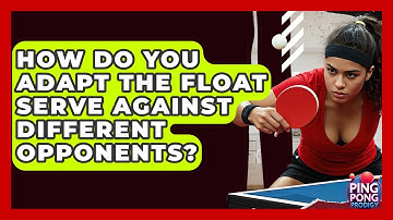 How Do You Adapt The Float Serve Against Different Opponents? - Ping Pong Prodigy