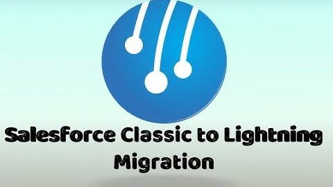 Salesforce Classic to Lightning Migration