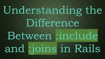 Understanding the Difference Between :include and :joins in Rails