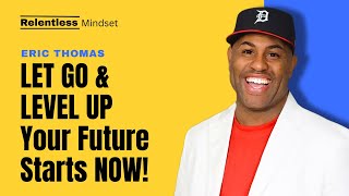 🔥 LET GO & LEVEL UP 🔥Your Future Starts NOW! - Best Motivational Speech Video (Eric Thomas)