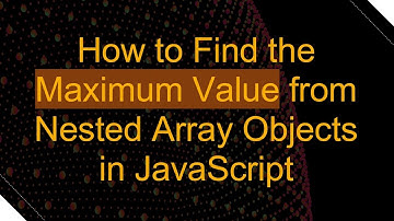 How to Find the Maximum Value from Nested Array Objects in JavaScript