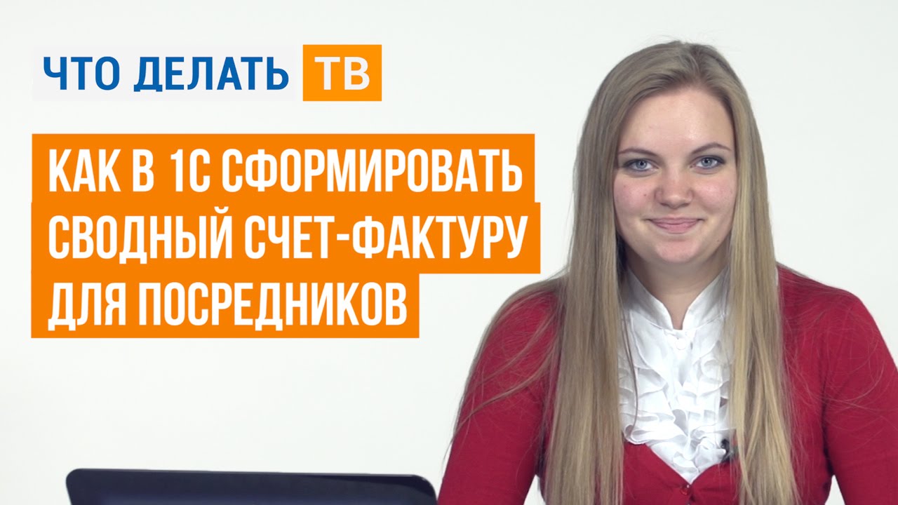 Как в 1С сформировать сводный счет-фактуру для посредников - YouTube