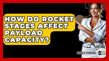 How Do Rocket Stages Affect Payload Capacity? - Physics Frontier