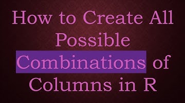 How to Create All Possible Combinations of Columns in R