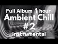 Full Album 1 hour #2 / Ambient Chill