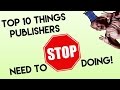 Top 10 Things Publishers Need to STOP Doing!