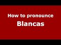 How to pronounce Blancas (Mexico/Mexican Spanish) - PronounceNames.com