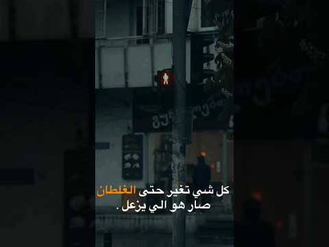 كل شي تغير حتى الغلطان صار هو الي يزعل
