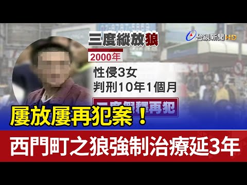 屢放屢再犯案！西門町之狼強制治療延3年