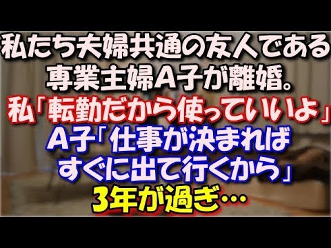 【修羅場】 私たち夫婦共通の友人である専業主婦Ａ子が離婚。Ａ子「住む所が…」私「転勤だから使っていいよ」Ａ子「仕事が決まればアパート借りるね。すぐに出て行くから」3年が過ぎ… スカッと修羅場ラバンダ