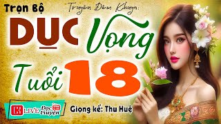 Vừa nghe đã phê tê tê: " DỤC VỌNG TUỔI 18 " - Đọc truyện thầm kín đêm khuya 2024 #mcthuhue