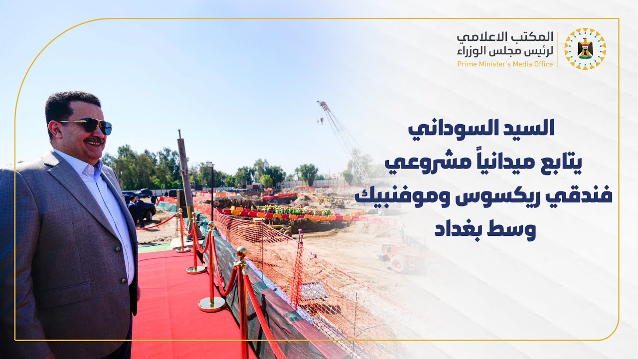 رئيس مجلس الوزراء  يتابع ميدانياً مشروعي فندقي ريكسوس وموفنبيك وسط العاصمة بغداد