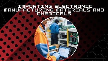 Mastering the Journey: Importing Electronic Manufacturing Materials and Chemicals into the USA