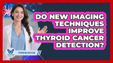 Do New Imaging Techniques Improve Thyroid Cancer Detection? - Thyroid Wellness Hub