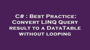 C# : Best Practice: Convert LINQ Query result to a DataTable without looping