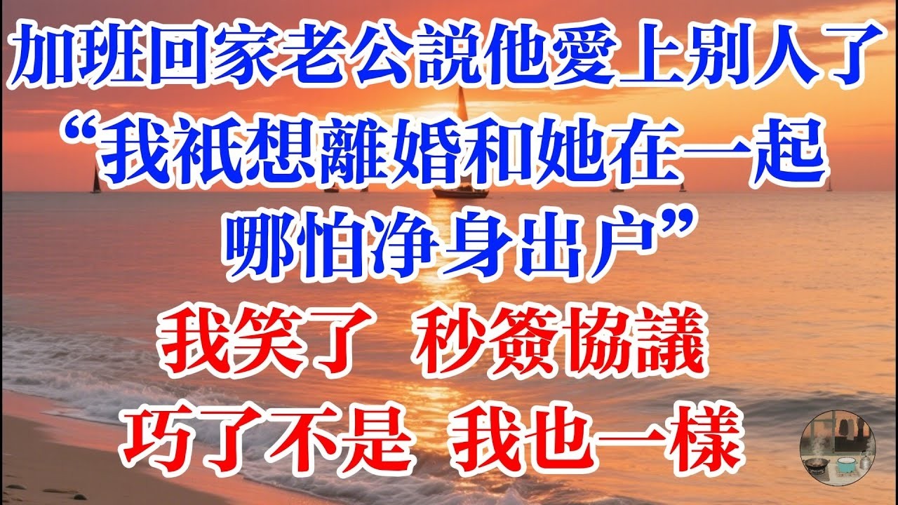 加班回家老公說他愛上別人了  我只想離婚和她在一起 哪怕淨身出戶 我笑了秒籤協議 巧了不是 我也一樣 #煙火故事匯 #婆媳 #家庭 #生活故事 #故事 #為人處世 #生活經驗 #情感故事 #婚姻