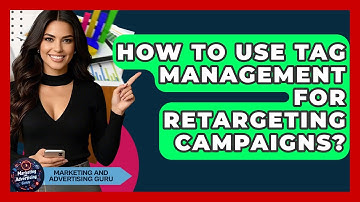 How To Use Tag Management For Retargeting Campaigns? - Marketing and Advertising Guru
