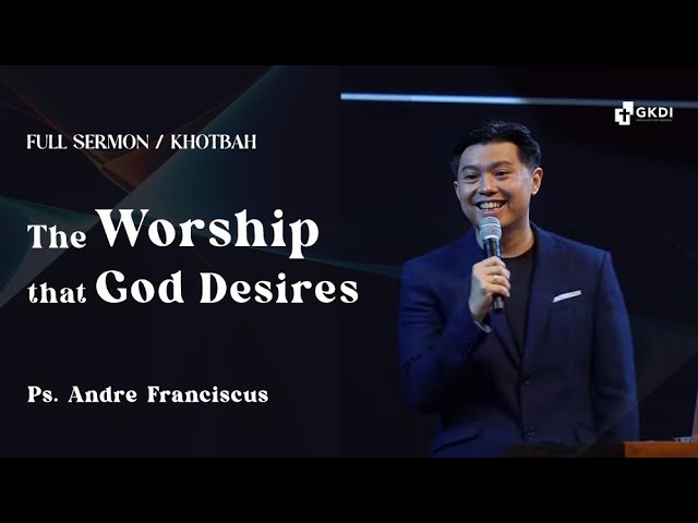 The Worship that God Desires | Ps. Andre Franciscus | Khotbah Kristen GKDI