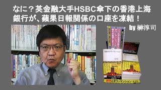 なに？英金融大手HSBC傘下の香港上海銀行が、蘋果日報関係の口座を凍結！　by 榊淳司