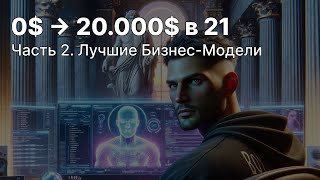 Путь 0$ → 20k$ за месяц в 21. Лучшие БИЗНЕС-МОДЕЛИ на Старте (Часть 2)