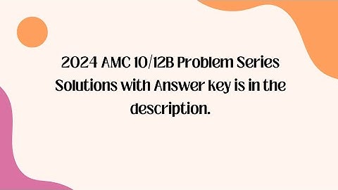 2024 AMC 10/12B Problem Series Solutions(Key is in the description)