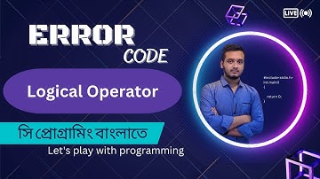 4.9 Logical Operator || C programming Bangla tutorial || সি প্রোগ্রামিং - #error_code