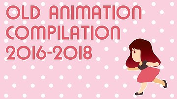 OLD ANIMATION COMPILATION 2016-2018