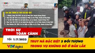 Thời sự toàn cảnh tối 1\/7: Truy nã đặc biệt 5 đối tượng trong vụ khủng bố ở Đắk Lắk