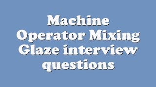 Machine Operator Mixing Glaze interview questions