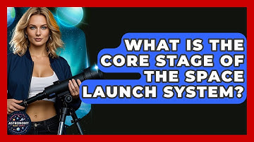 What Is The Core Stage Of The Space Launch System? - Astronomy Made Simple