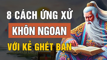 Cổ Nhân Dạy: 8 Cách Ứng Xử Khôn Ngoan Với Những Người Ghét Bạn | Lời Dạy Cổ Nhân