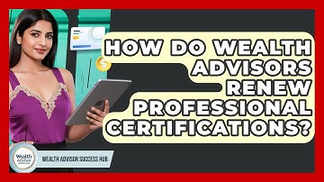 How Do Wealth Advisors Renew Professional Certifications? - Wealth Advisor Success Hub