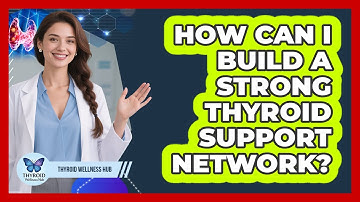 How Can I Build A Strong Thyroid Support Network? - Thyroid Wellness Hub