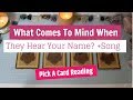 💌Pick A Card:What Comes To Mind When They Hear Your Name +Song