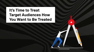 It's Time to Treat Target Audiences How You Want to Be Treated