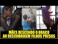 MÃES DÃO LIÇÃO EM FILHOS BANDIDOS DURANTE PRISÕES