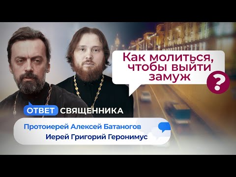 КАК МОЛИТЬСЯ, ЧТОБЫ ВЫЙТИ ЗАМУЖ? МОЖНО ЛИ ИСПОВЕДАТЬСЯ, НО НЕ ПРИЧАЩАТЬСЯ? ОТВЕТ СВЯЩЕННИКА