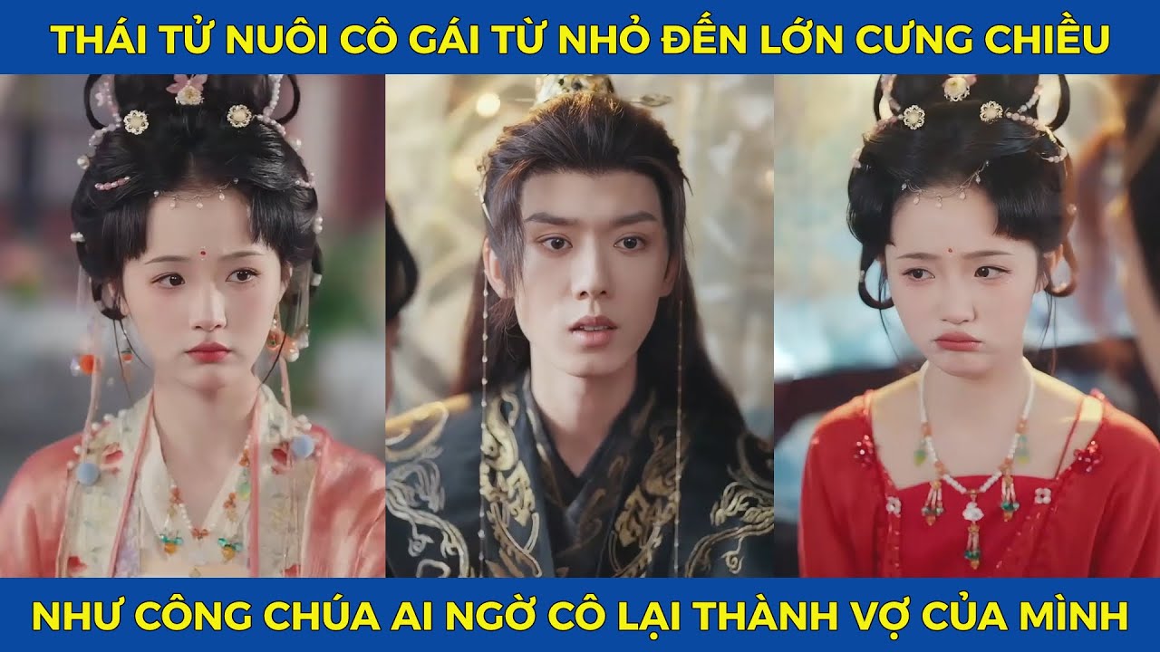 Thái Tử Nuôi Cô Gái Từ Nhỏ Đến Lớn, Và Cưng Chiều Như Công Chúa Để Cô Thành Vợ Của Mình