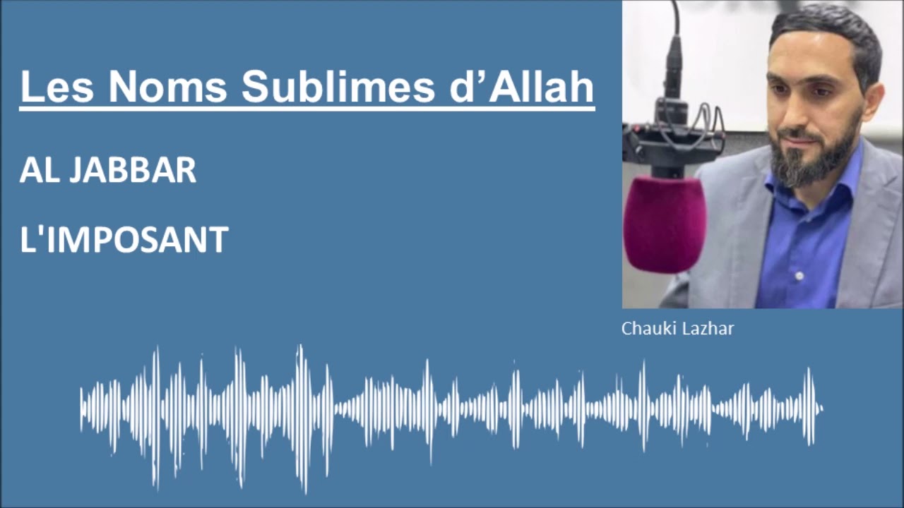 Les Noms Sublimes d'Allah - AL JABBAR / L'IMPOSANT - Par Chauki Lazhar
