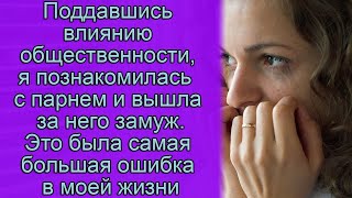 Поддавшись влиянию общественности, я познакомилась с парням и вышла за него замуж.