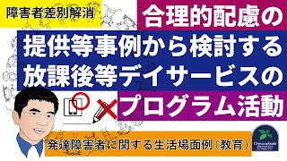 【障害者差別解消】合理的配慮の提供等事例から検討する放課後等デイサービスのプログラム活動とは？～発達障害者に関する生活場面例（教育）～