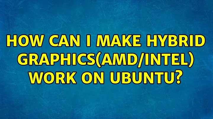 How can I make hybrid graphics(AMD/Intel) work on Ubuntu? (3 Solutions!!)