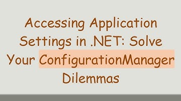 Accessing Application Settings in .NET: Solve Your ConfigurationManager Dilemmas