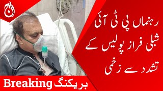 Leaders PTI Shibli Faraz injured by police violence | Aaj News