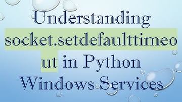 Understanding socket.setdefaulttimeout in Python Windows Services