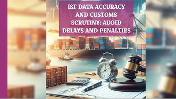 ISF Data Accuracy and Customs Scrutiny: Avoid Delays and Penalties